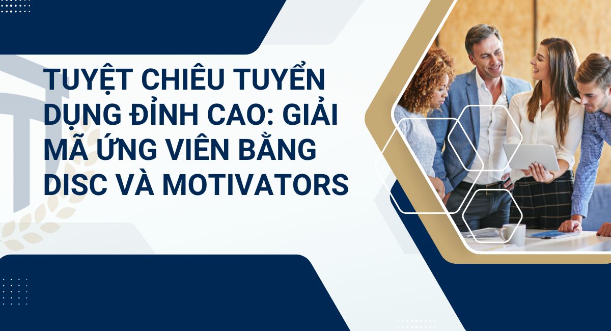 Tuyệt Chiêu Tuyển Dụng Đỉnh Cao: Giải Mã Ứng Viên Bằng DISC và Motivators